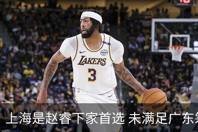 上海是赵睿下家首选 未满足广东筹码错失机会