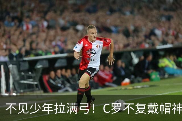 不见少年拉满弓！C罗不复戴帽神迹 今夕3射落泪挥别