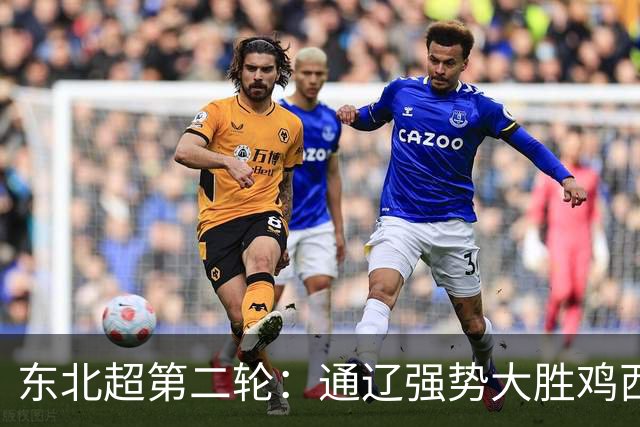 东北超第二轮：通辽强势大胜鸡西，大连顽强逼平长春