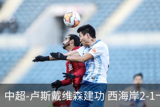 中超-卢斯戴维森建功 西海岸2-1十人海港13轮不败