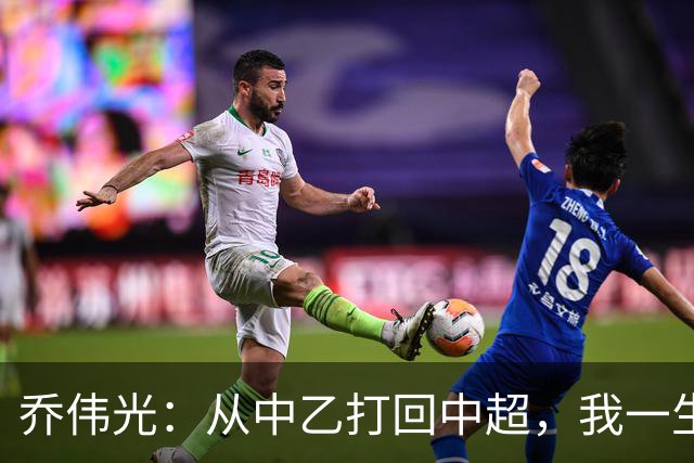 乔伟光：从中乙打回中超，我一生引以为荣，没给青岛丢人