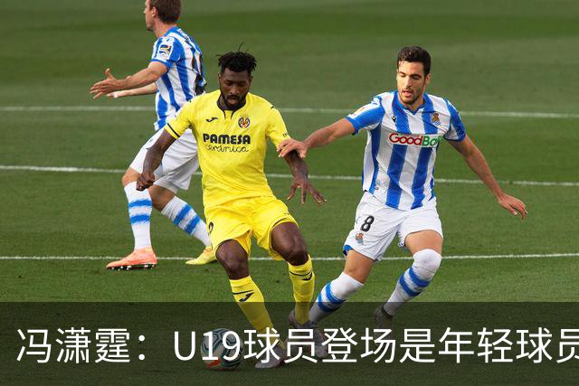 冯潇霆：U19球员登场是年轻球员成长的宝贵财富