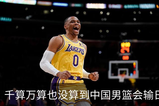 千算万算也没算到中国男篮会输日本19分
