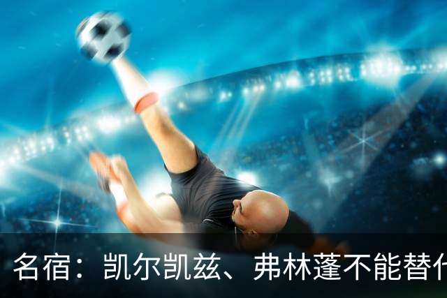 名宿：凯尔凯兹、弗林蓬不能替代阿诺德罗伯逊，必须专注防守