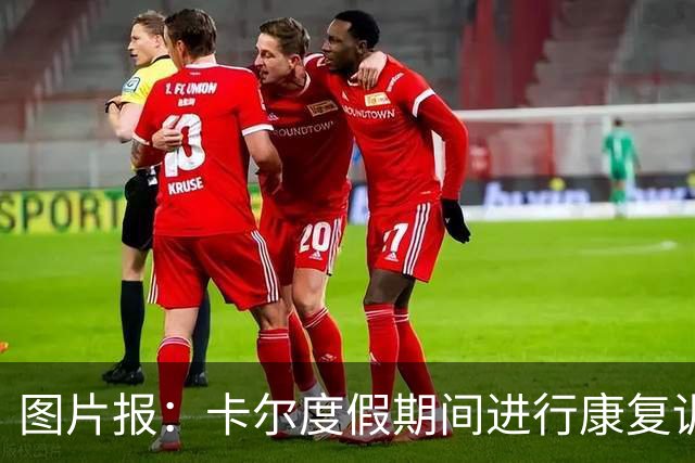 图片报：卡尔度假期间进行康复训练，目标赶上德超杯或德甲首轮