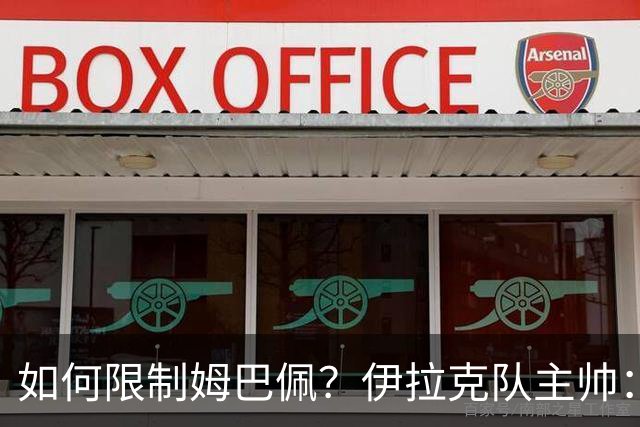 如何限制姆巴佩？伊拉克队主帅：我问过能不能上三个门将