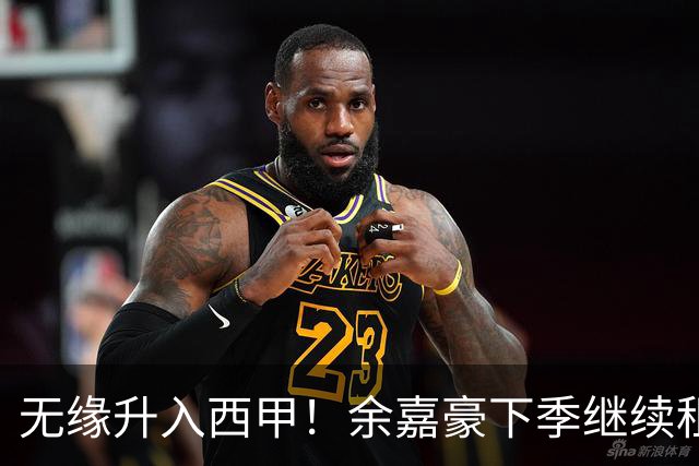 无缘升入西甲！余嘉豪下季继续租借西乙队 可寻求买断回重返CBA