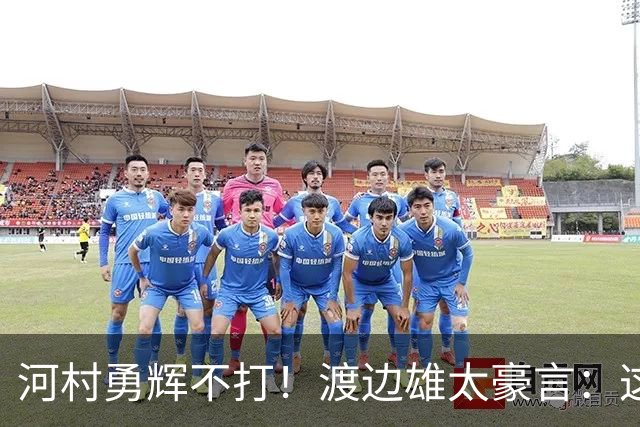 河村勇辉不打！渡边雄太豪言：这支日本队完全可以击败中国男篮
