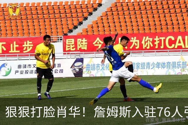 狠狠打脸肖华！詹姆斯入驻76人引爆6大连锁蝴蝶效应，最后一个堪称史诗级历史时刻