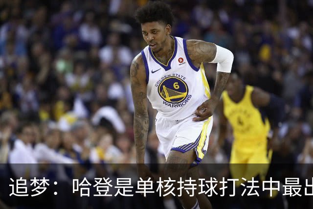 追梦：哈登是单核持球打法中最出色的 但面对强队会成为一种阻碍