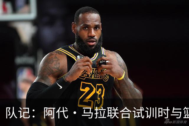 队记：阿代·马拉联合试训时与篮网进行了会面 与主帅共进午餐