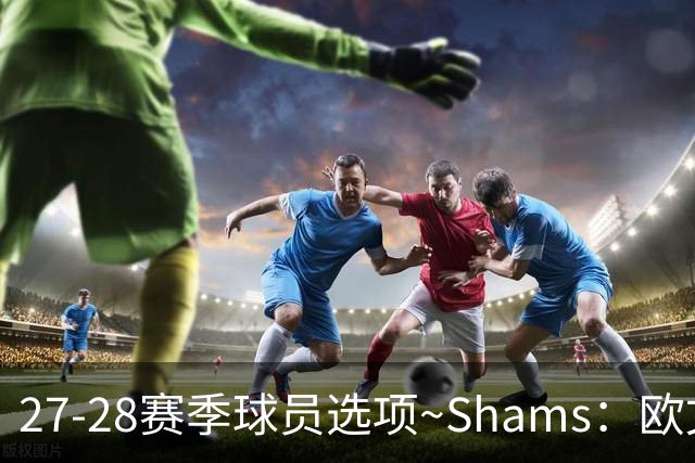 27-28赛季球员选项~Shams：欧文下赛季甚至之后都可能留在独行侠