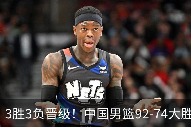 3胜3负晋级！中国男篮92-74大胜背后，比起2大亮点，2个不足需注意