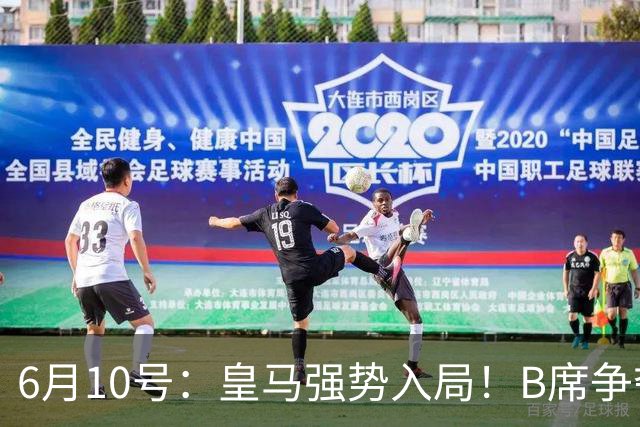 6月10号：皇马强势入局！B席争夺战再生变数，西甲三雄激烈角逐