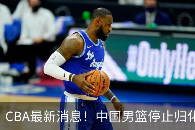 CBA最新消息！中国男篮停止归化，怀特塞德事件七月份出说明，新疆续约阿不都沙拉木